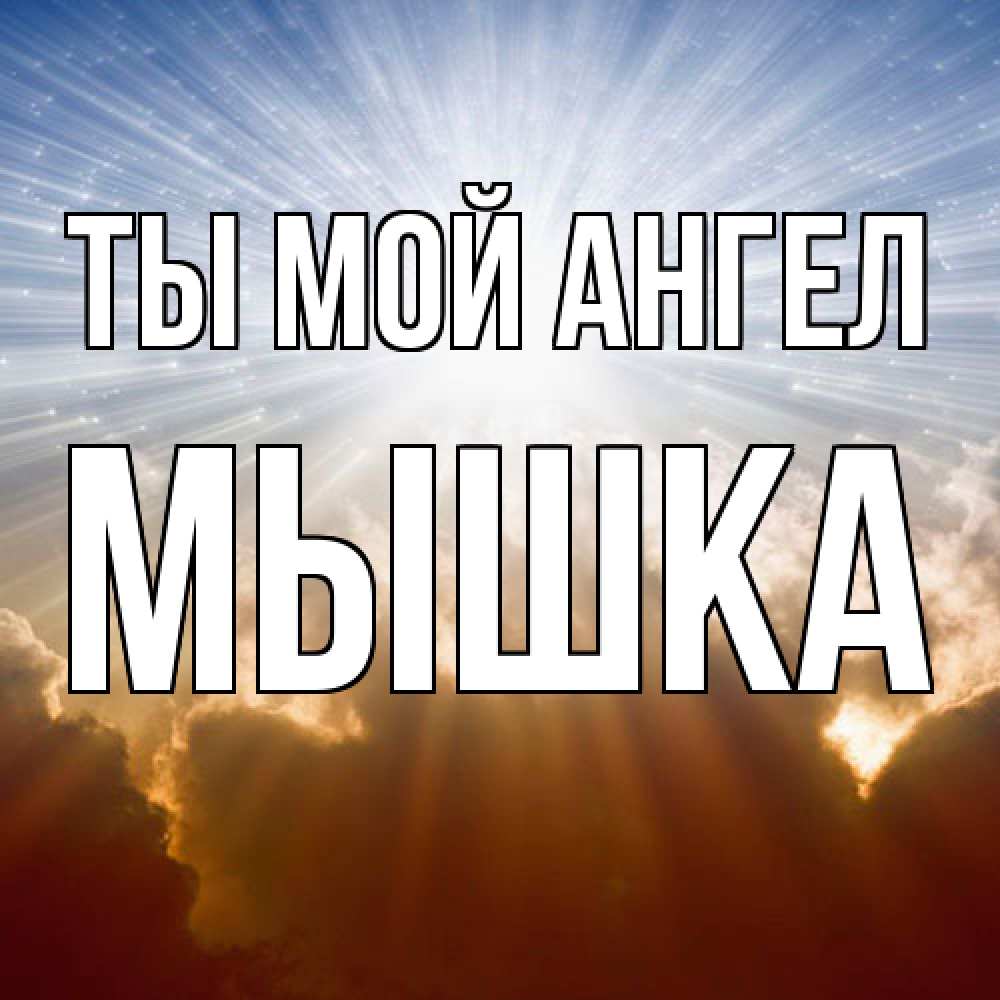 Открытка на каждый день с именем, Мышка Ты мой ангел ангельский свет на небе Прикольная открытка с пожеланием онлайн скачать бесплатно 