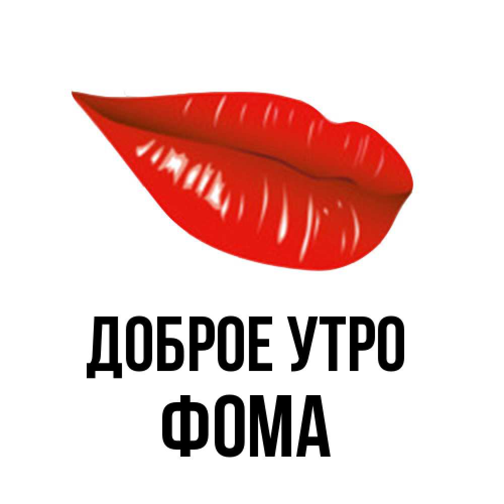 Открытка на каждый день с именем, Фома Доброе утро утрешний поцелуй Прикольная открытка с пожеланием онлайн скачать бесплатно 