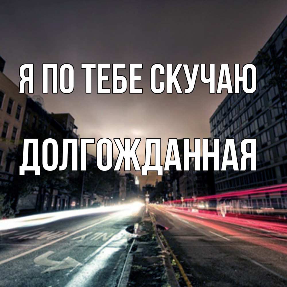 Открытка на каждый день с именем, Долгожданная Я по тебе скучаю приезжай Прикольная открытка с пожеланием онлайн скачать бесплатно 