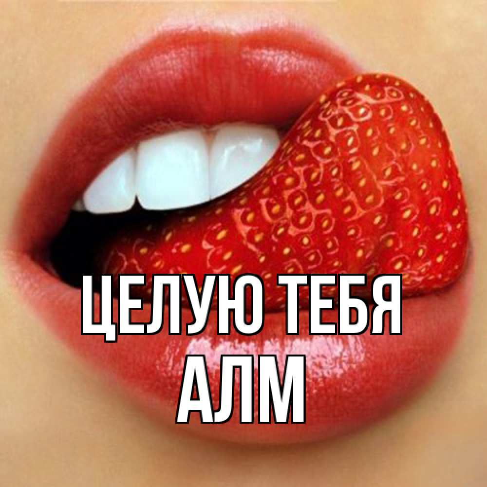 Открытка на каждый день с именем, Алм Целую тебя губы и белые зубы Прикольная открытка с пожеланием онлайн скачать бесплатно 