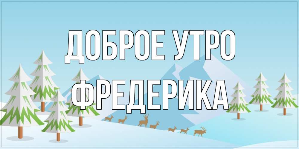 Открытка на каждый день с именем, Фредерика Доброе утро поздравления зимой Прикольная открытка с пожеланием онлайн скачать бесплатно 