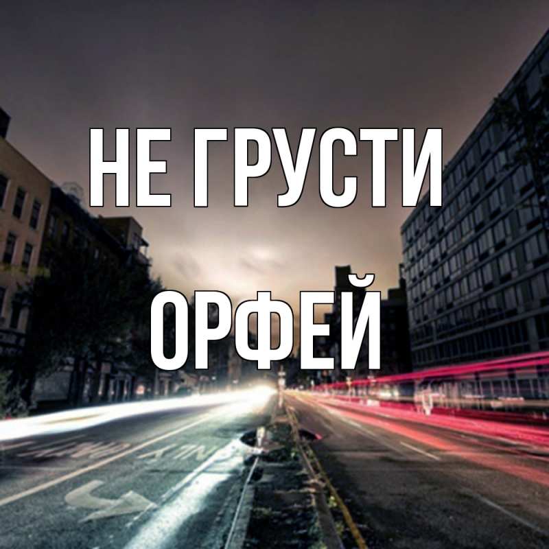 Открытка с именем, Орфей, Не грусти