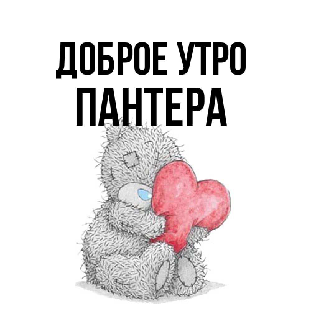 Открытка на каждый день с именем, Пантера Доброе утро плюшевые игрушки Прикольная открытка с пожеланием онлайн скачать бесплатно 