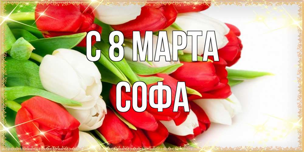 Открытка на каждый день с именем, Софа C 8 МАРТА Поздравительные открытки для милых женщин Прикольная открытка с пожеланием онлайн скачать бесплатно 