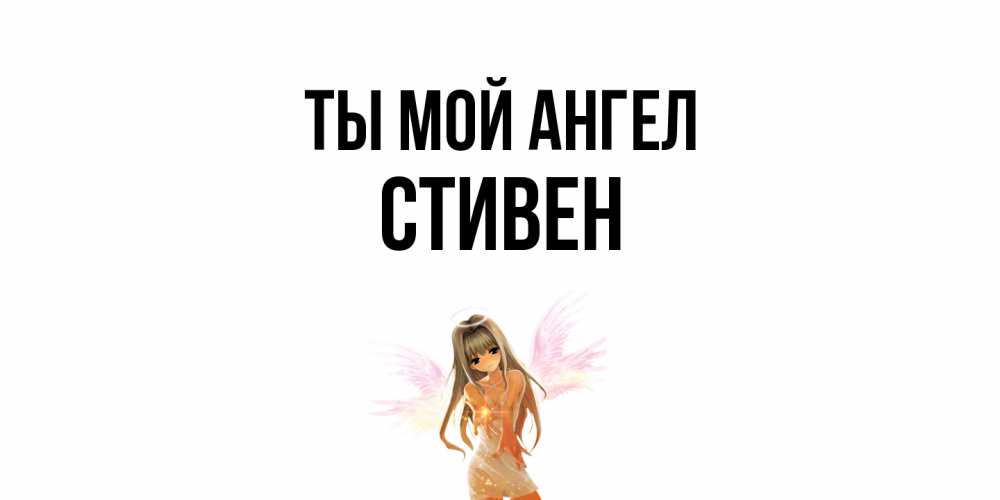 Открытка на каждый день с именем, Стивен Ты мой ангел ангел, аниме Прикольная открытка с пожеланием онлайн скачать бесплатно 