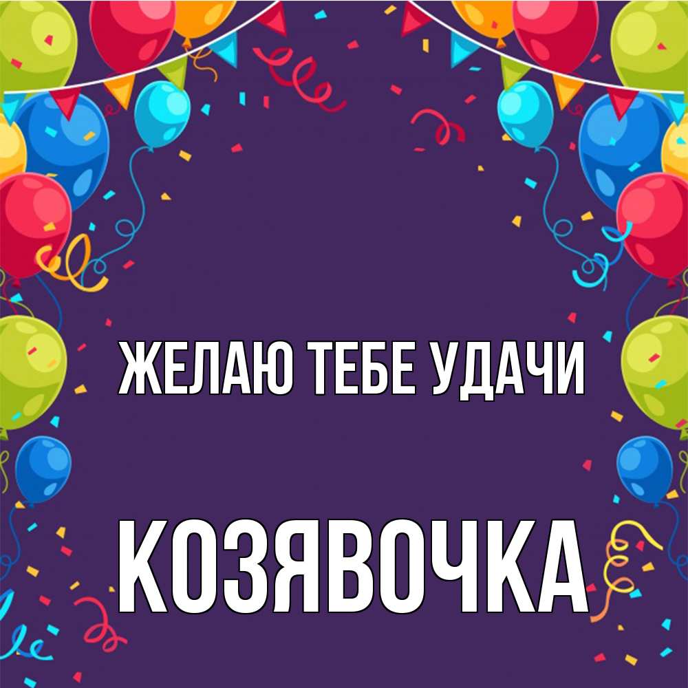Открытка на каждый день с именем, Козявочка Желаю тебе удачи шары Прикольная открытка с пожеланием онлайн скачать бесплатно 