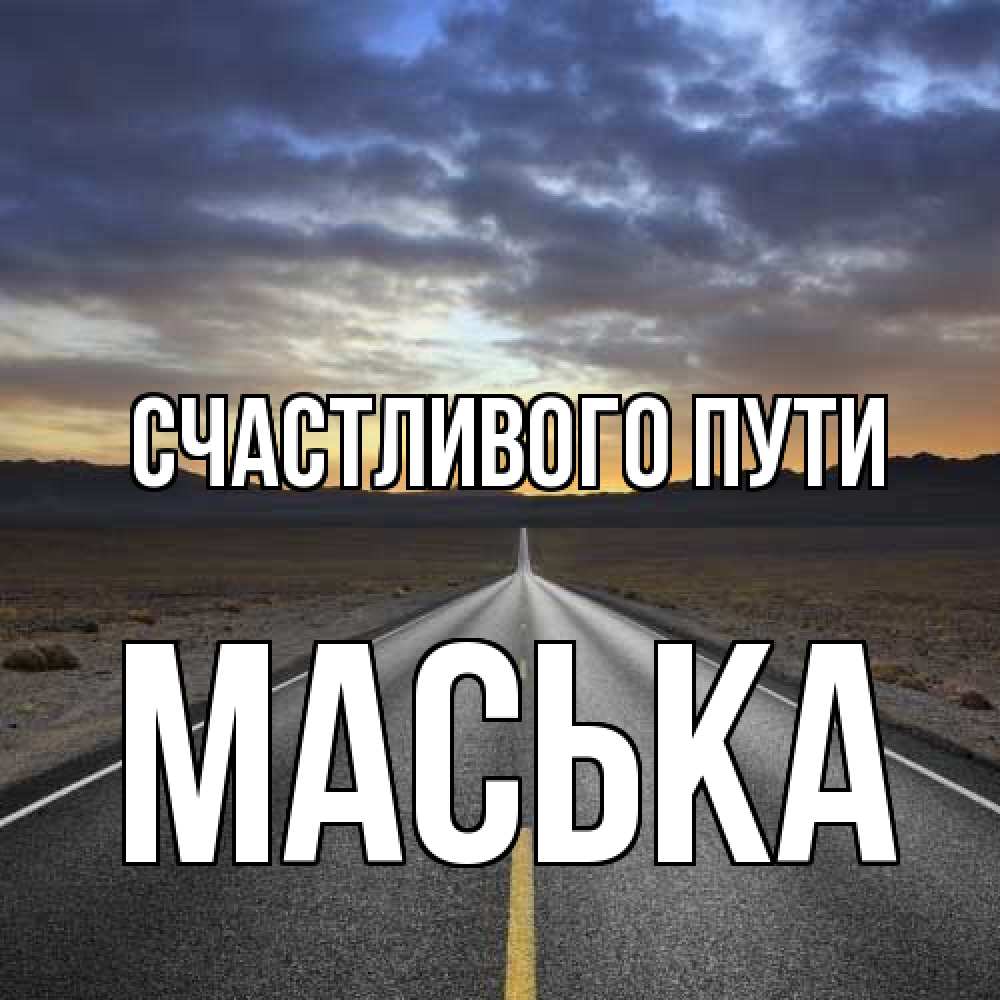 Открытка на каждый день с именем, Маська Счастливого пути горы на горизонте Прикольная открытка с пожеланием онлайн скачать бесплатно 