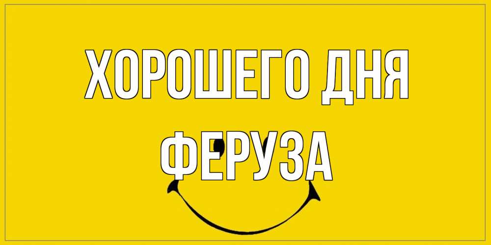 Открытка на каждый день с именем, Феруза Хорошего дня улыбка Прикольная открытка с пожеланием онлайн скачать бесплатно 