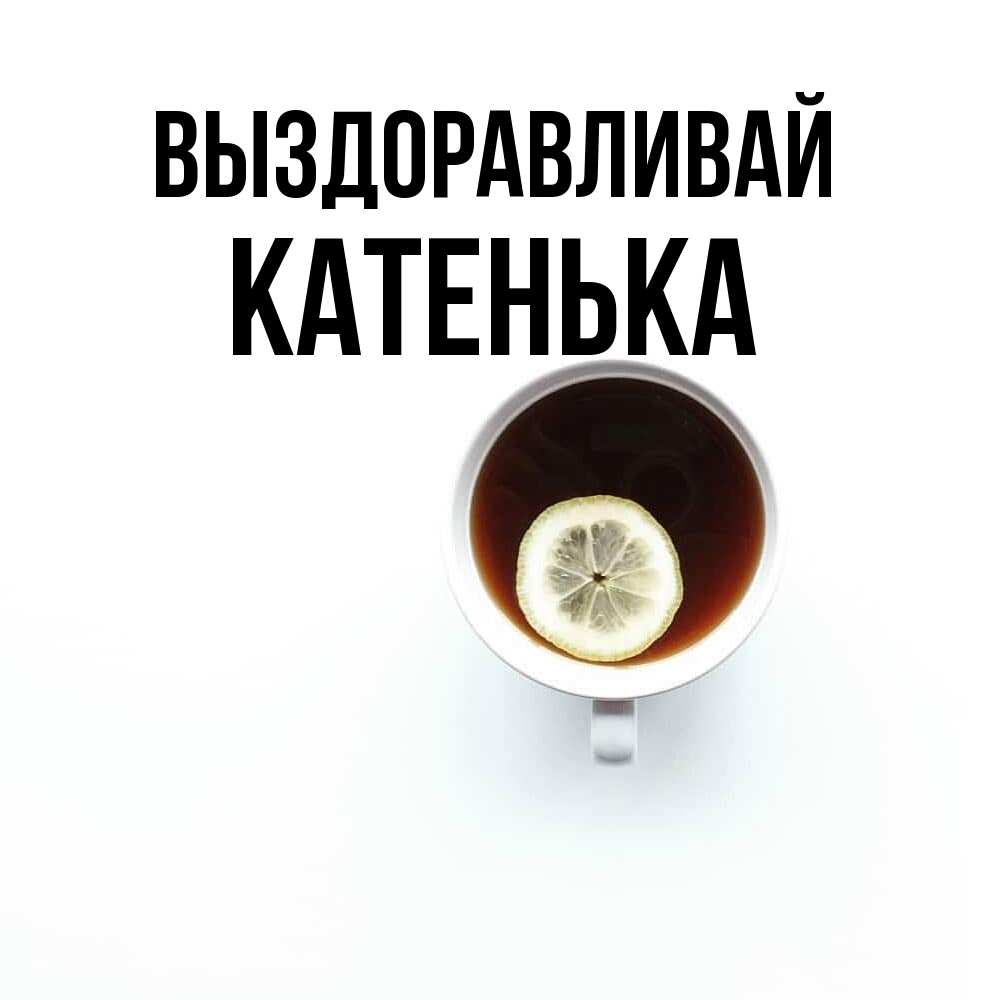 Открытка на каждый день с именем, Катенька Выздоравливай простая открытка Прикольная открытка с пожеланием онлайн скачать бесплатно 