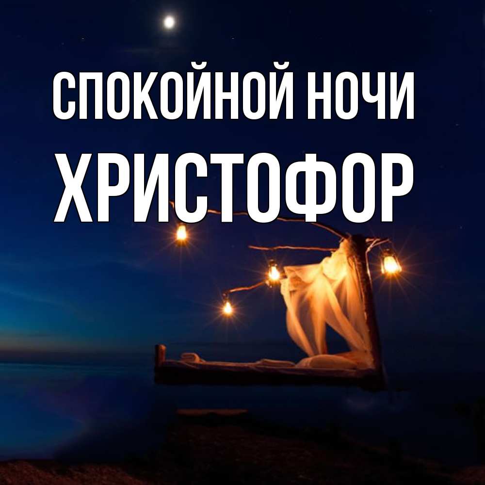 Открытка на каждый день с именем, Христофор Спокойной ночи милый мой Прикольная открытка с пожеланием онлайн скачать бесплатно 