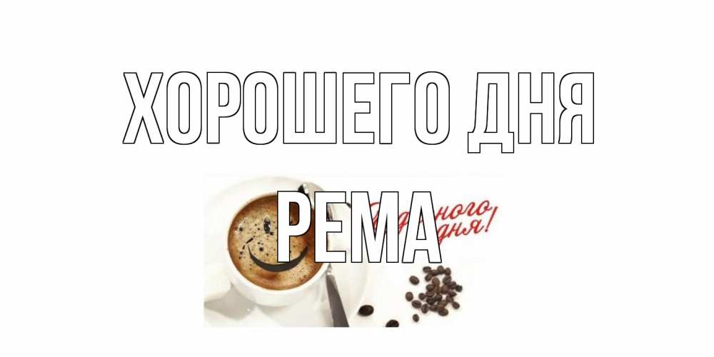 Открытка на каждый день с именем, Рема Хорошего дня хорошего дня Прикольная открытка с пожеланием онлайн скачать бесплатно 