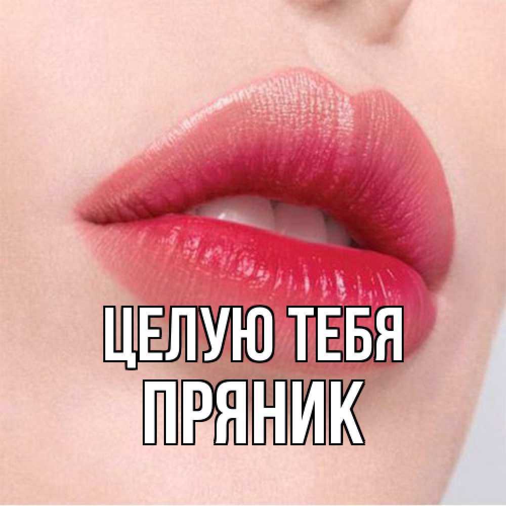 Открытка на каждый день с именем, Пряник Целую тебя губы зубки и нежная кожа Прикольная открытка с пожеланием онлайн скачать бесплатно 