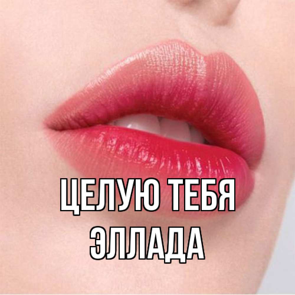 Открытка на каждый день с именем, Эллада Целую тебя губы зубки и нежная кожа Прикольная открытка с пожеланием онлайн скачать бесплатно 