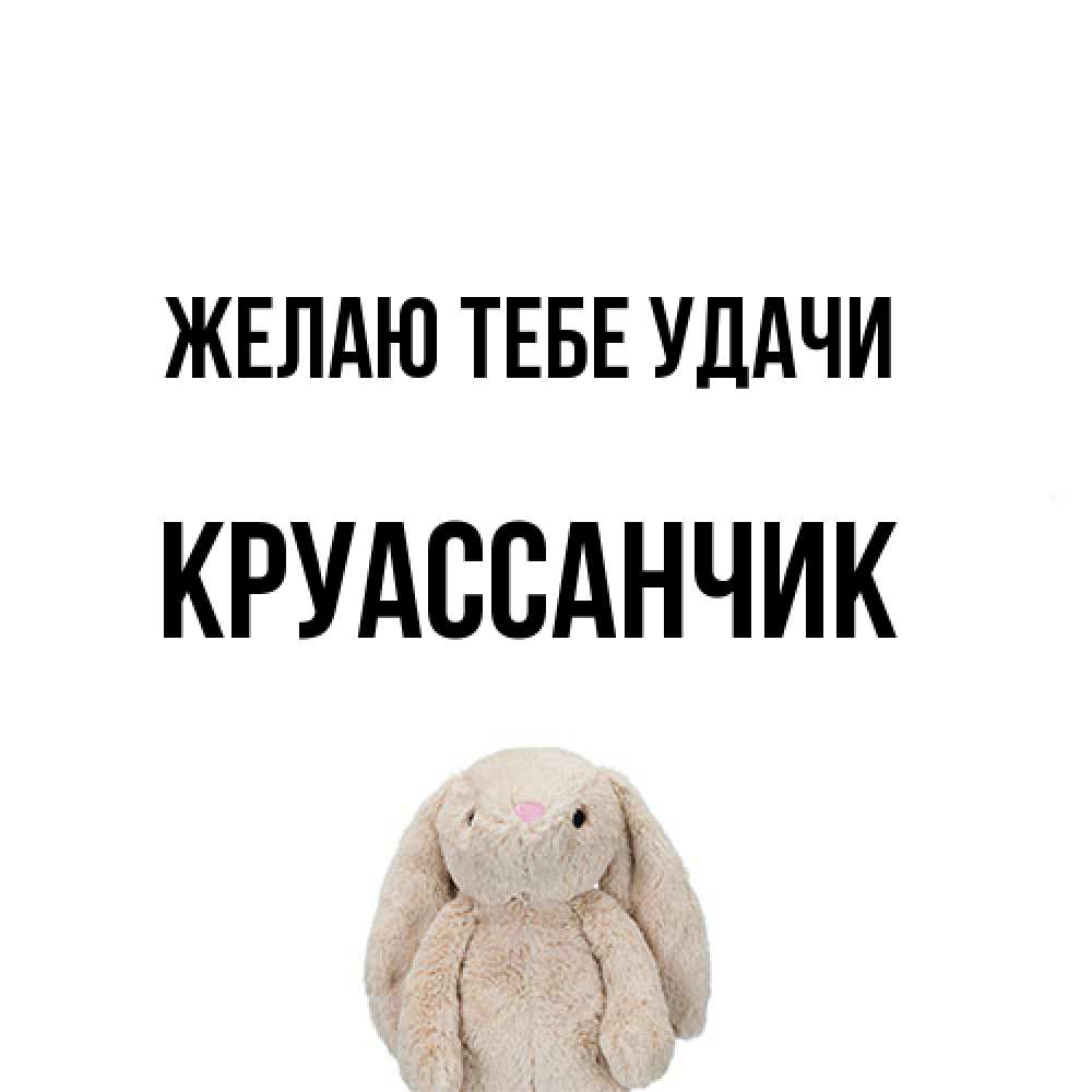 Открытка на каждый день с именем, круассанчик Желаю тебе удачи сайт создаватель открыток Прикольная открытка с пожеланием онлайн скачать бесплатно 