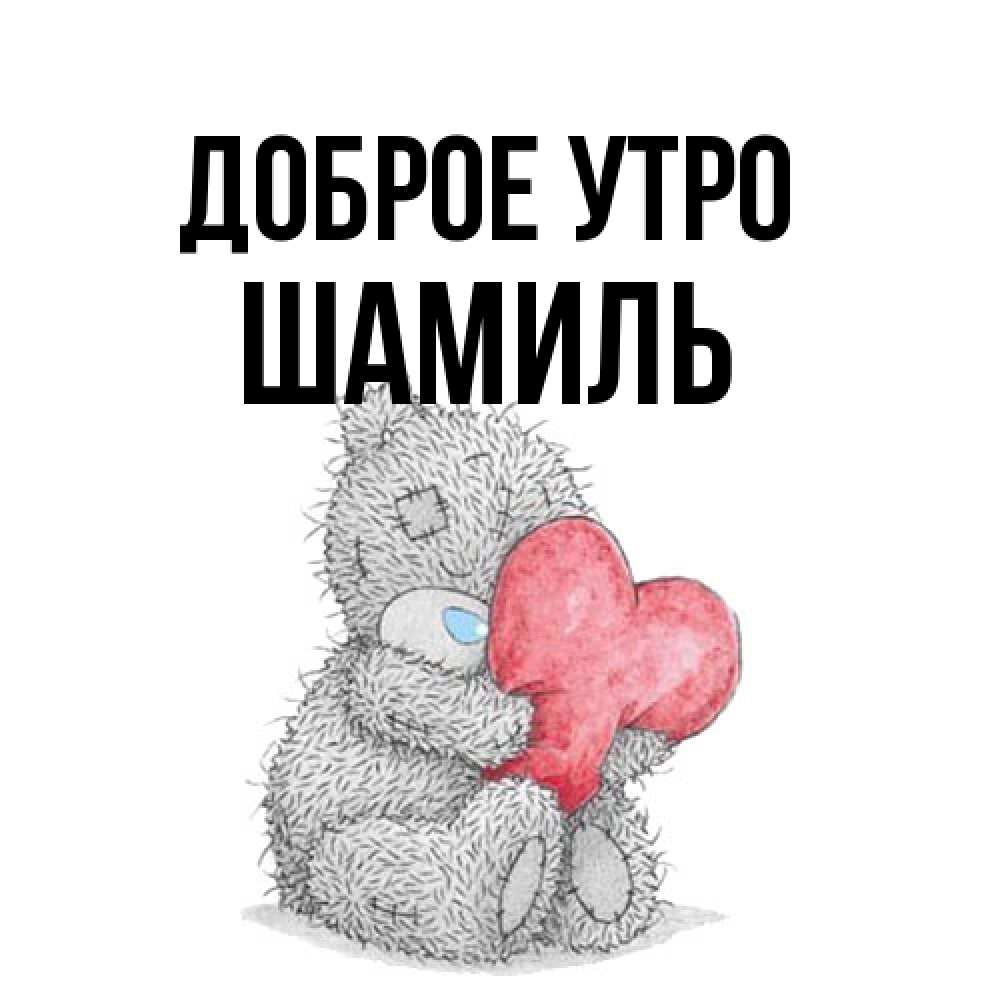Открытка на каждый день с именем, Шамиль Доброе утро плюшевые игрушки Прикольная открытка с пожеланием онлайн скачать бесплатно 