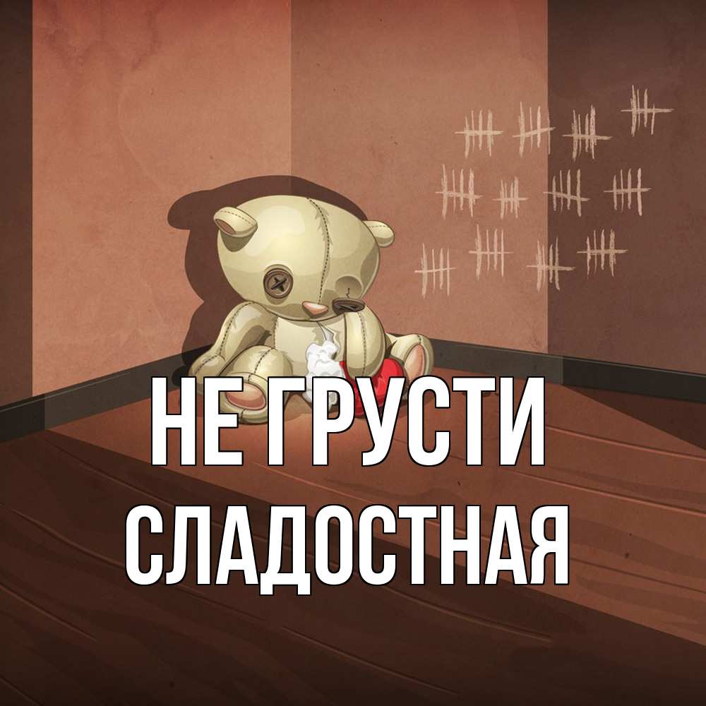 Открытка на каждый день с именем, Сладостная Не грусти мишку бросила хозяйка Прикольная открытка с пожеланием онлайн скачать бесплатно 