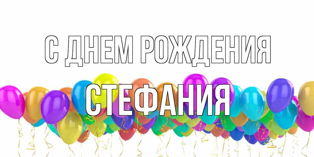 Открытка на каждый день с именем, Стефания С днем рождения шары на день рождения всех цветов радуги Прикольная открытка с пожеланием онлайн скачать бесплатно 