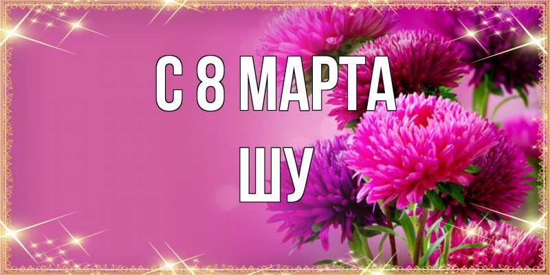 Картинка C 8 МАРТА, Шу