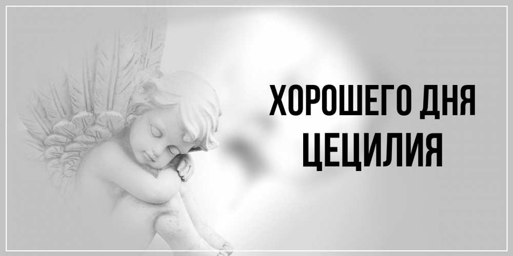 Открытка на каждый день с именем, Цецилия Хорошего дня ангел Прикольная открытка с пожеланием онлайн скачать бесплатно 