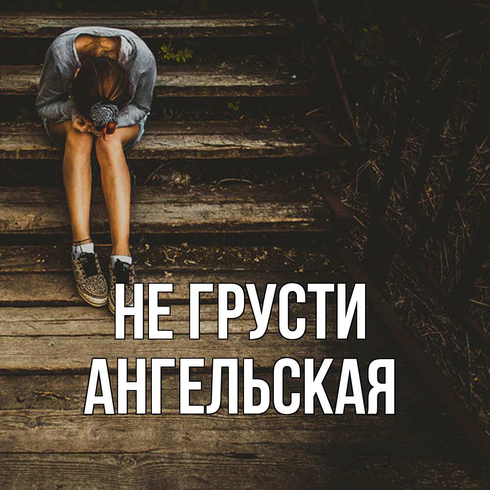 Открытка на каждый день с именем, Ангельская Не грусти девушка сидит на деревянных ступеньках Прикольная открытка с пожеланием онлайн скачать бесплатно 