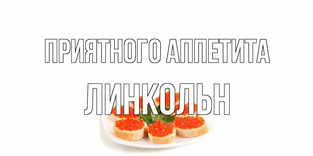Открытка на каждый день с именем, Линкольн Приятного аппетита бутерброд,красная икра Прикольная открытка с пожеланием онлайн скачать бесплатно 