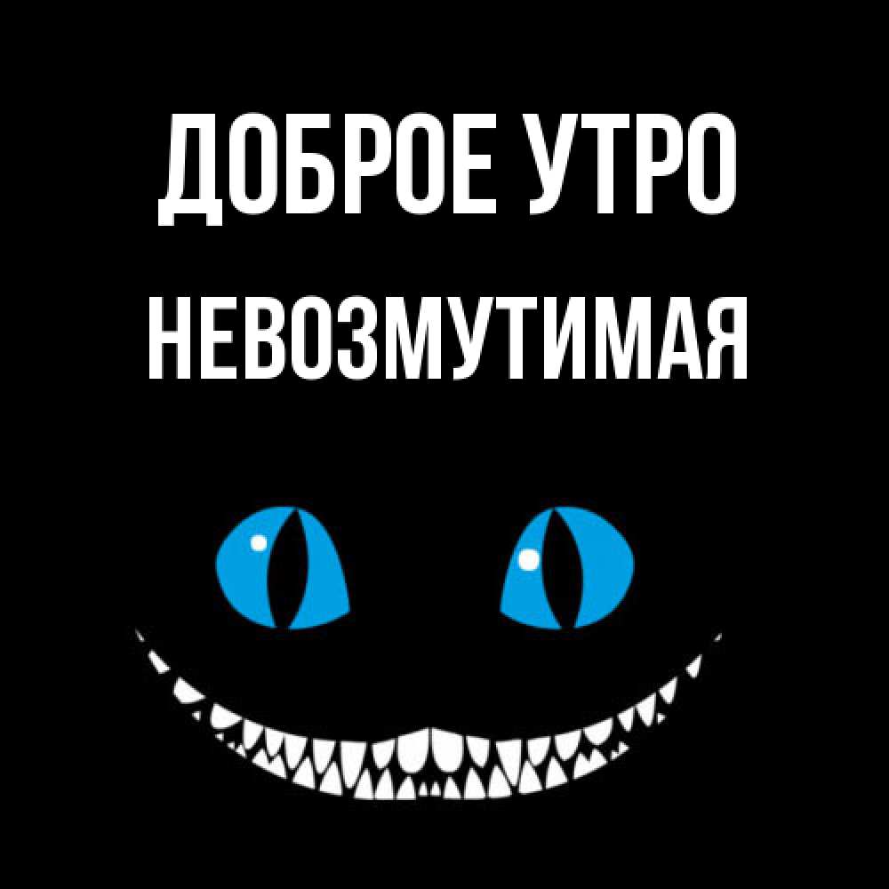 Открытка на каждый день с именем, Невозмутимая Доброе утро голубые глаза и зубки Прикольная открытка с пожеланием онлайн скачать бесплатно 