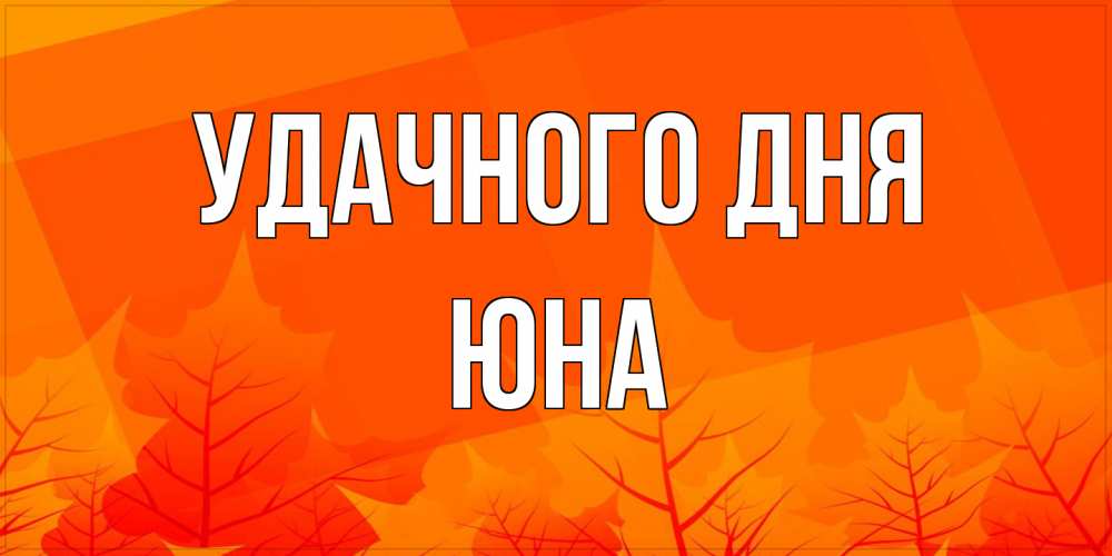 Открытка на каждый день с именем, Юна Удачного дня осеннее настроение Прикольная открытка с пожеланием онлайн скачать бесплатно 
