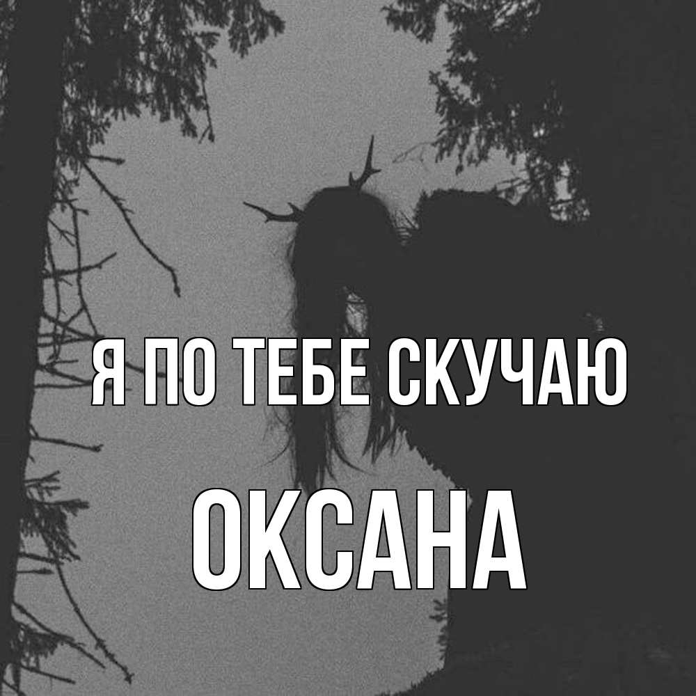 Открытка на каждый день с именем, оксана Я по тебе скучаю пугаю Прикольная открытка с пожеланием онлайн скачать бесплатно 
