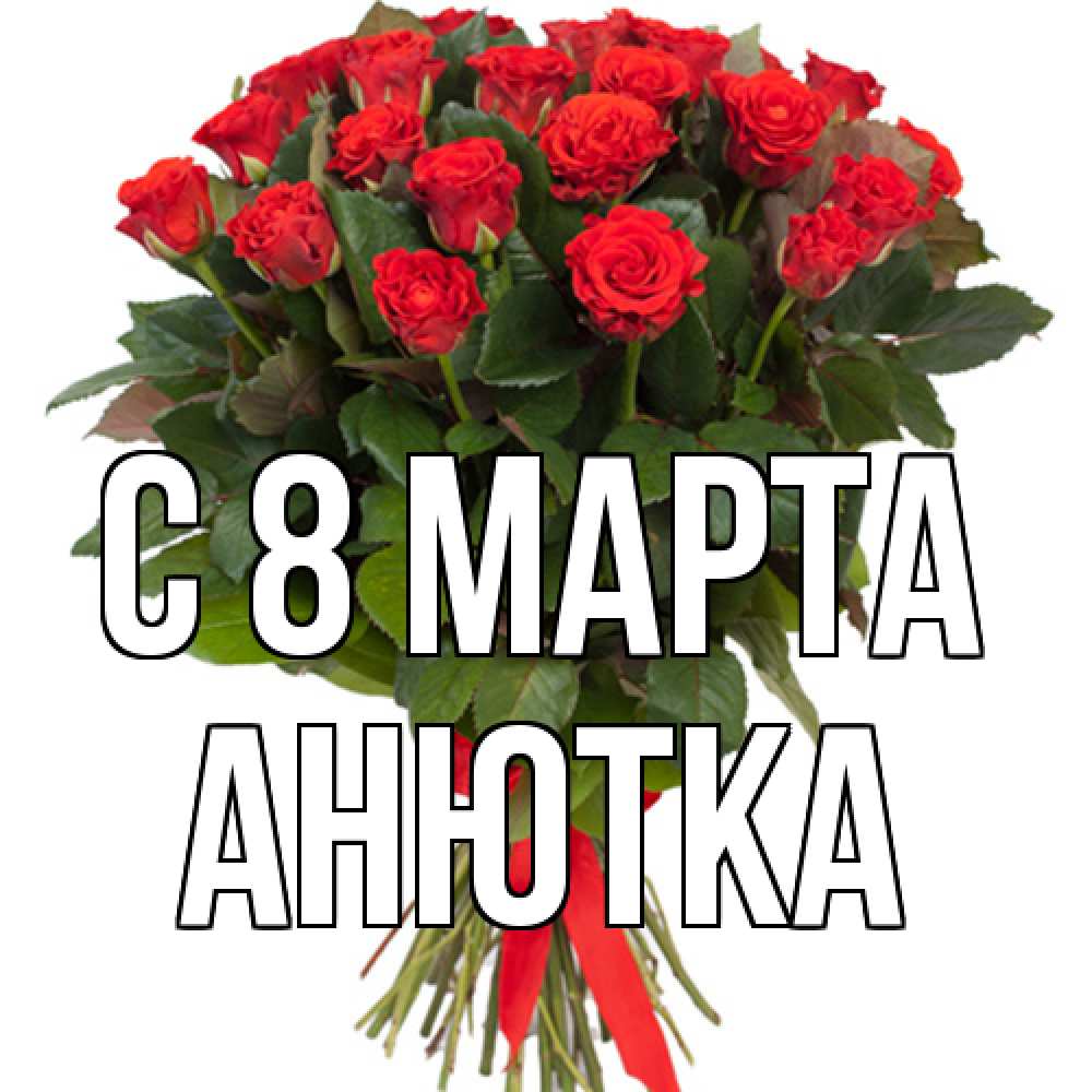 Открытка на каждый день с именем, Анютка C 8 МАРТА цветы на 8 марта 1 Прикольная открытка с пожеланием онлайн скачать бесплатно 