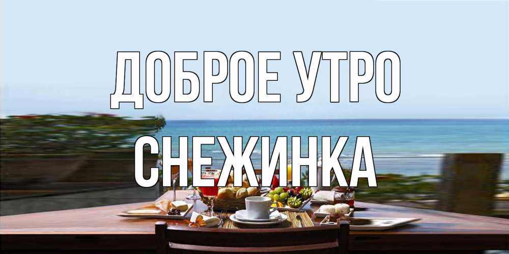 Открытка на каждый день с именем, Снежинка Доброе утро море, завтрак Прикольная открытка с пожеланием онлайн скачать бесплатно 