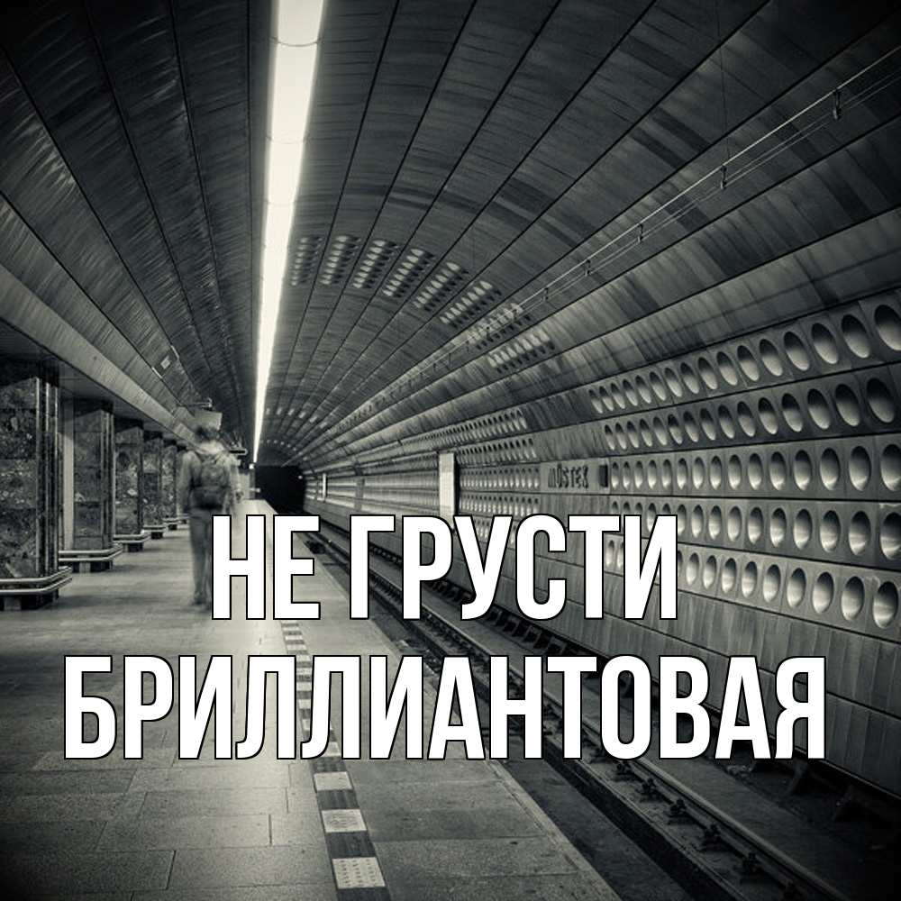 Открытка на каждый день с именем, Бpиллиантовая Не грусти пустая станция метро Прикольная открытка с пожеланием онлайн скачать бесплатно 