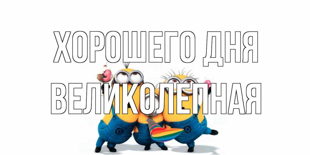 Открытка на каждый день с именем, великолепная Хорошего дня миньоны и прекрасный день Прикольная открытка с пожеланием онлайн скачать бесплатно 