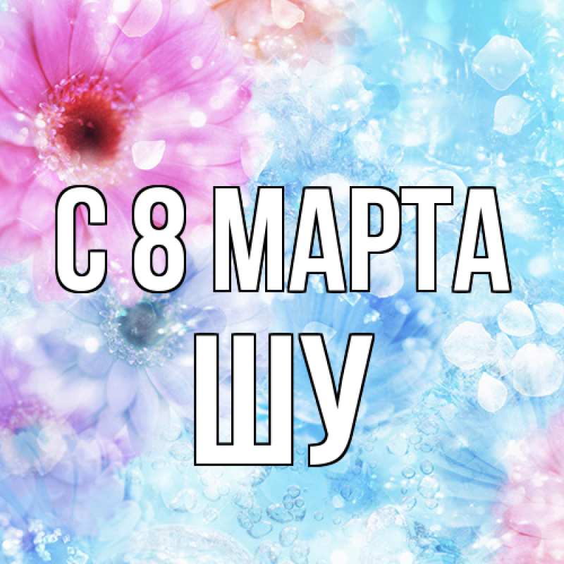 Картинка C 8 МАРТА, Шу