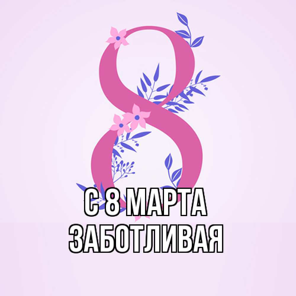 Открытка на каждый день с именем, Заботливая C 8 МАРТА международный женский день Прикольная открытка с пожеланием онлайн скачать бесплатно 