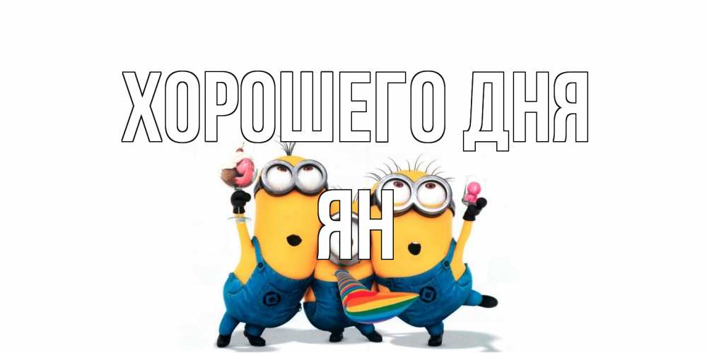 Открытка на каждый день с именем, Ян Хорошего дня миньоны и прекрасный день Прикольная открытка с пожеланием онлайн скачать бесплатно 
