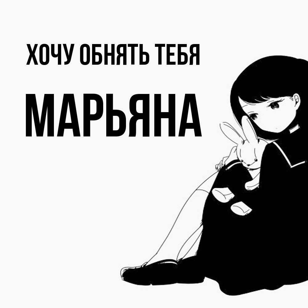 Открытка на каждый день с именем, Марьяна Хочу обнять тебя чернобелая картнка Прикольная открытка с пожеланием онлайн скачать бесплатно 