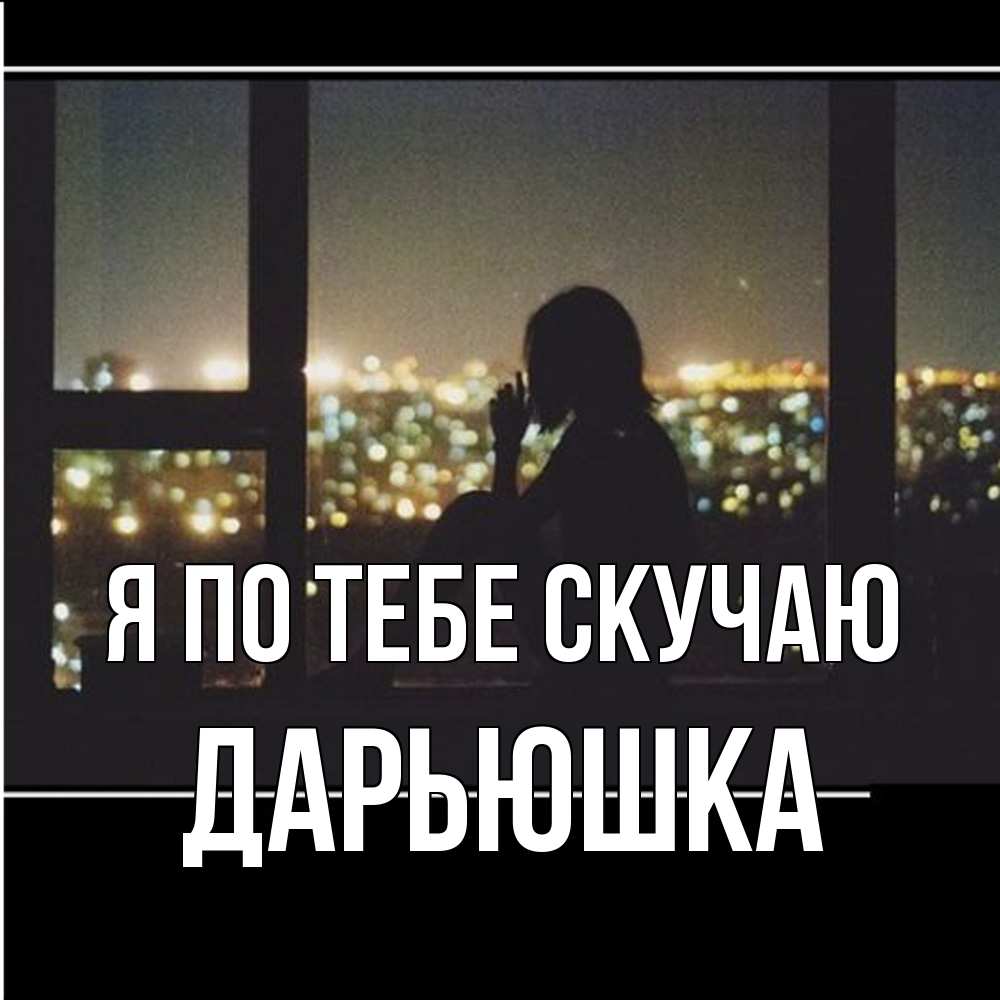 Открытка на каждый день с именем, Дарьюшка Я по тебе скучаю у окна Прикольная открытка с пожеланием онлайн скачать бесплатно 