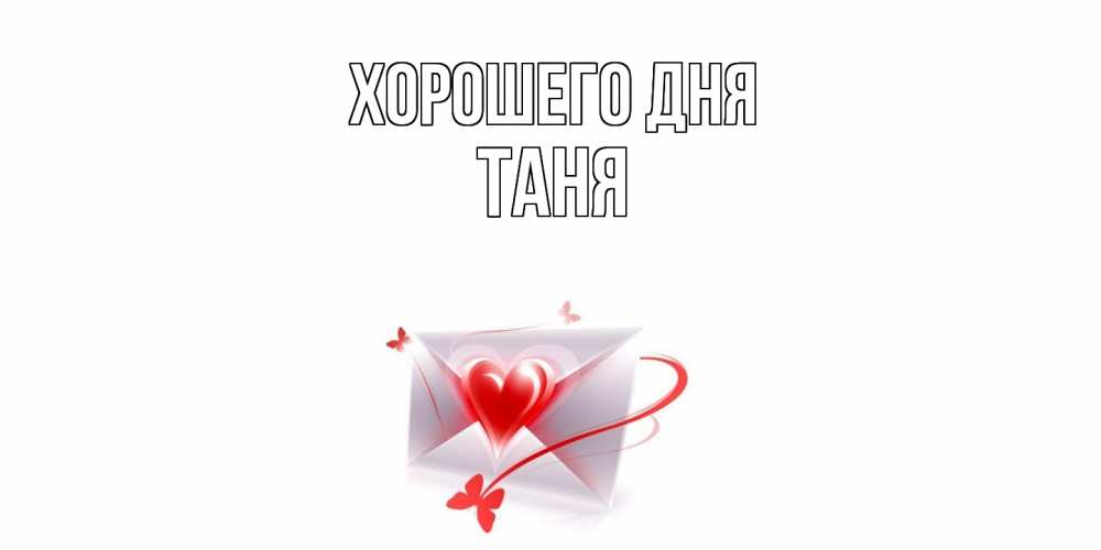Открытка на каждый день с именем, Таня Хорошего дня конверт с сердечком Прикольная открытка с пожеланием онлайн скачать бесплатно 