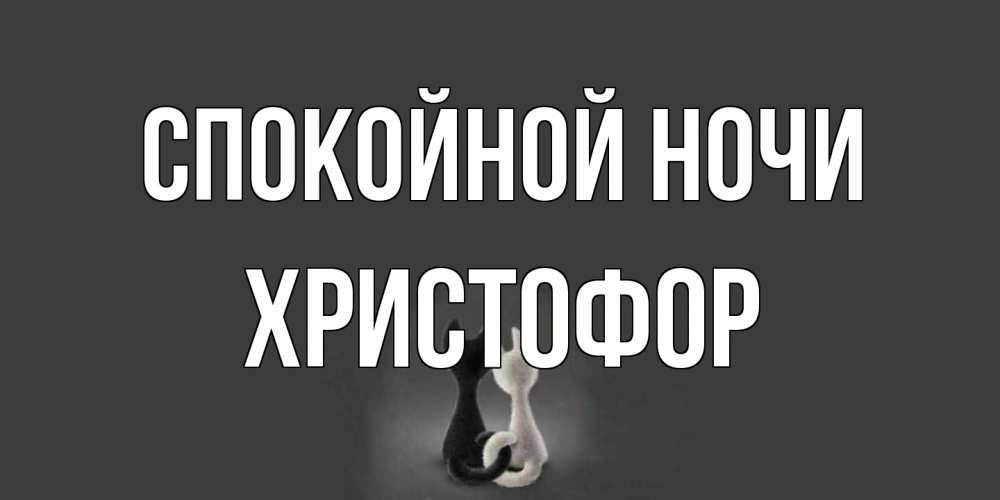 Открытка на каждый день с именем, Христофор Спокойной ночи коты Прикольная открытка с пожеланием онлайн скачать бесплатно 