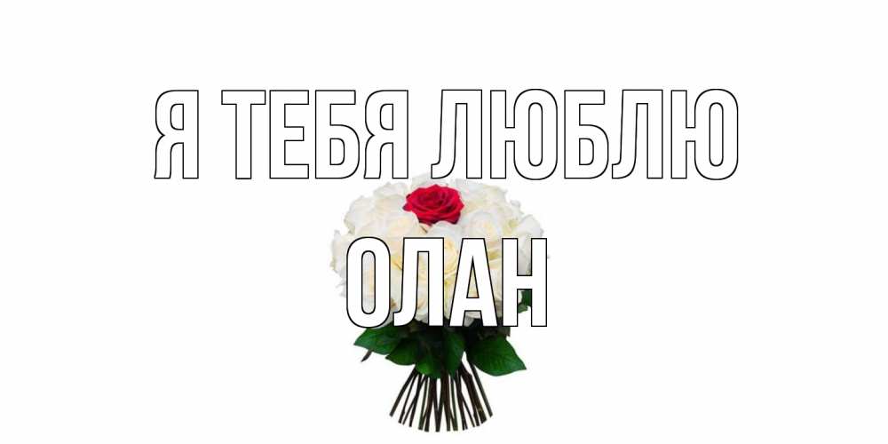 Открытка на каждый день с именем, Олан Я тебя люблю единственная Прикольная открытка с пожеланием онлайн скачать бесплатно 