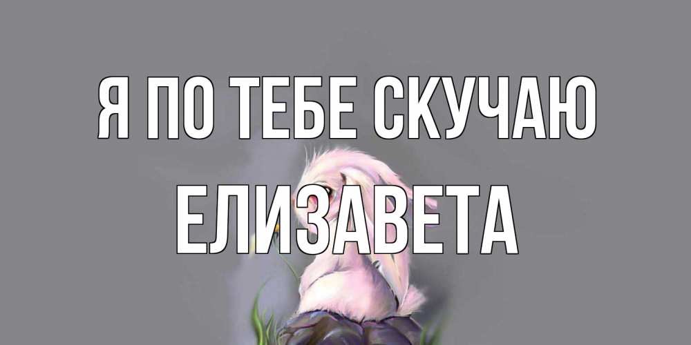 Открытка на каждый день с именем, Елизавета Я по тебе скучаю заяц Прикольная открытка с пожеланием онлайн скачать бесплатно 