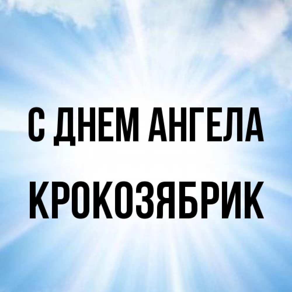 Открытка на каждый день с именем, крокозябрик С днем ангела свет небесный Прикольная открытка с пожеланием онлайн скачать бесплатно 