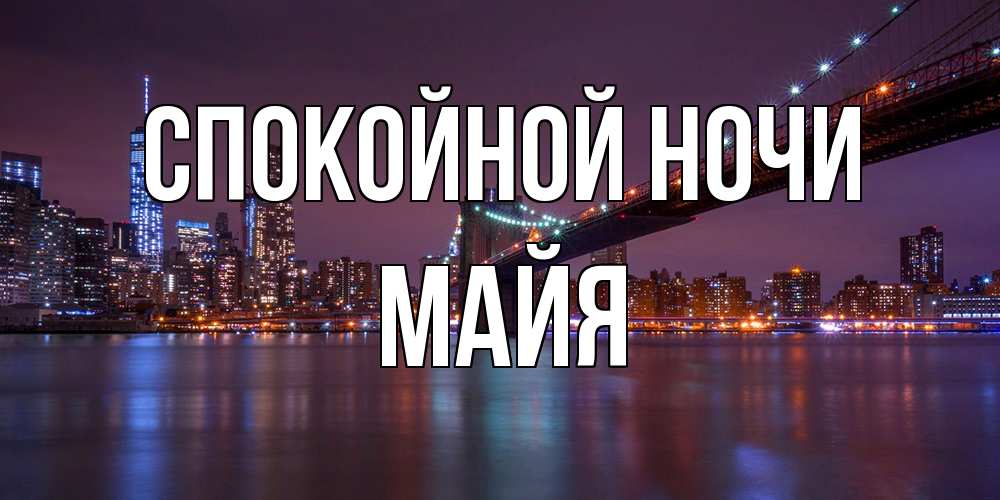 Открытка на каждый день с именем, Майя Спокойной ночи ночной мост Прикольная открытка с пожеланием онлайн скачать бесплатно 