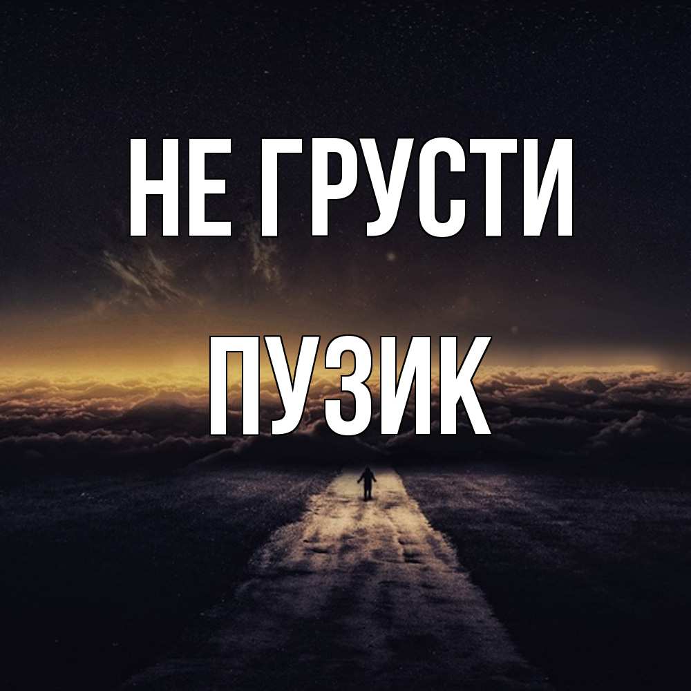 Открытка на каждый день с именем, Пузик Не грусти дорога в никуда Прикольная открытка с пожеланием онлайн скачать бесплатно 