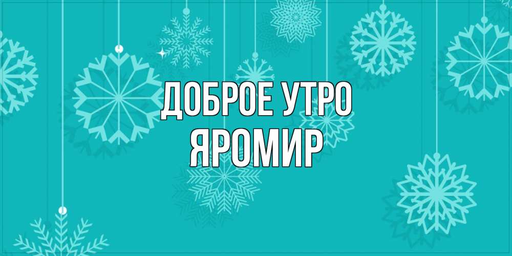 Открытка на каждый день с именем, Яромир Доброе утро открытка со снежинками Прикольная открытка с пожеланием онлайн скачать бесплатно 