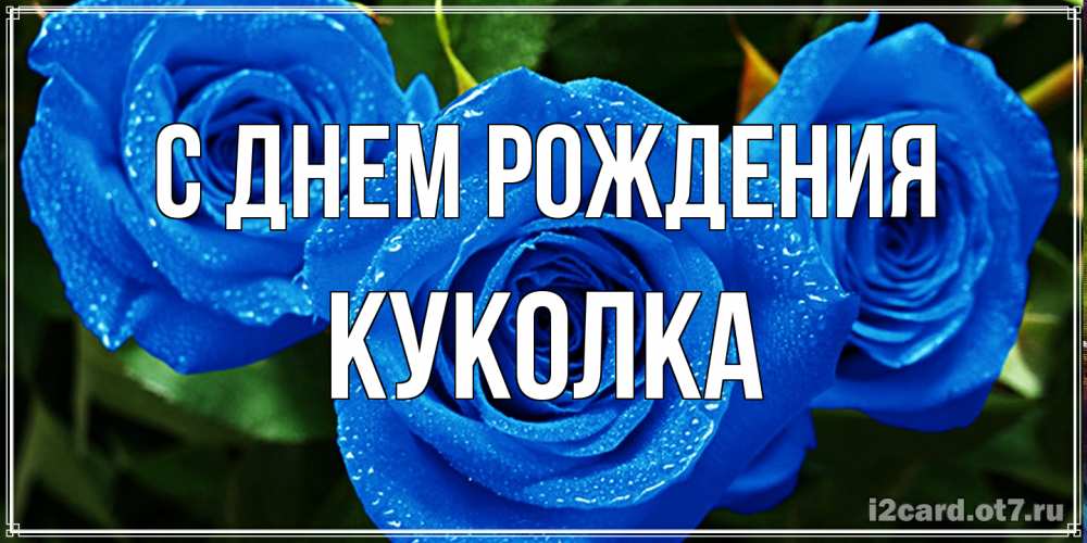 Открытка на каждый день с именем, Куколка С днем рождения розы с синим цветом Прикольная открытка с пожеланием онлайн скачать бесплатно 