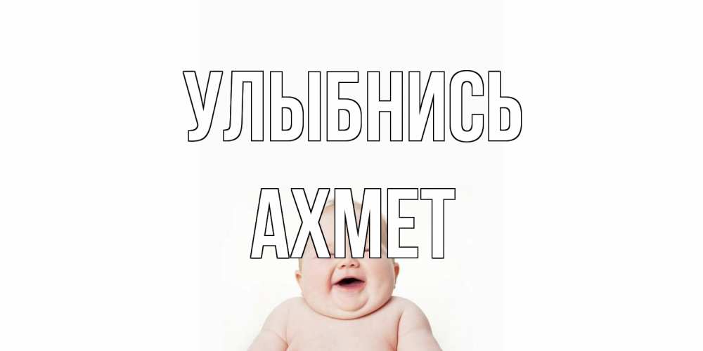 Открытка на каждый день с именем, Ахмет Улыбнись ребенок Прикольная открытка с пожеланием онлайн скачать бесплатно 