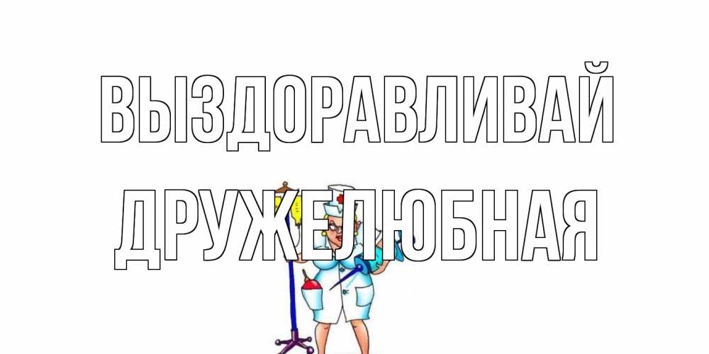 Открытка на каждый день с именем, Дружелюбная Выздоравливай медсестра Прикольная открытка с пожеланием онлайн скачать бесплатно 