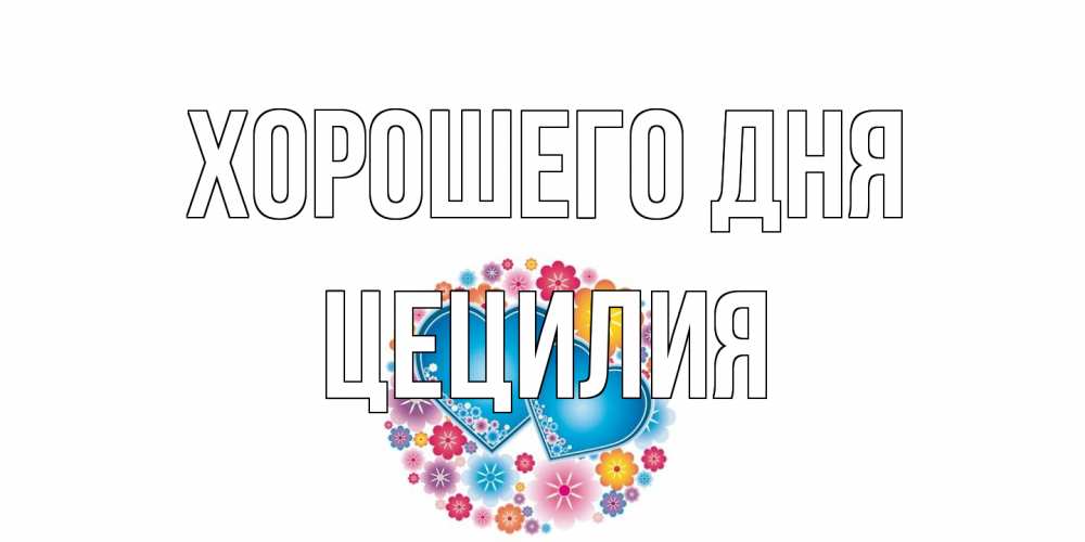Открытка на каждый день с именем, Цецилия Хорошего дня пожелания отличного дня Прикольная открытка с пожеланием онлайн скачать бесплатно 