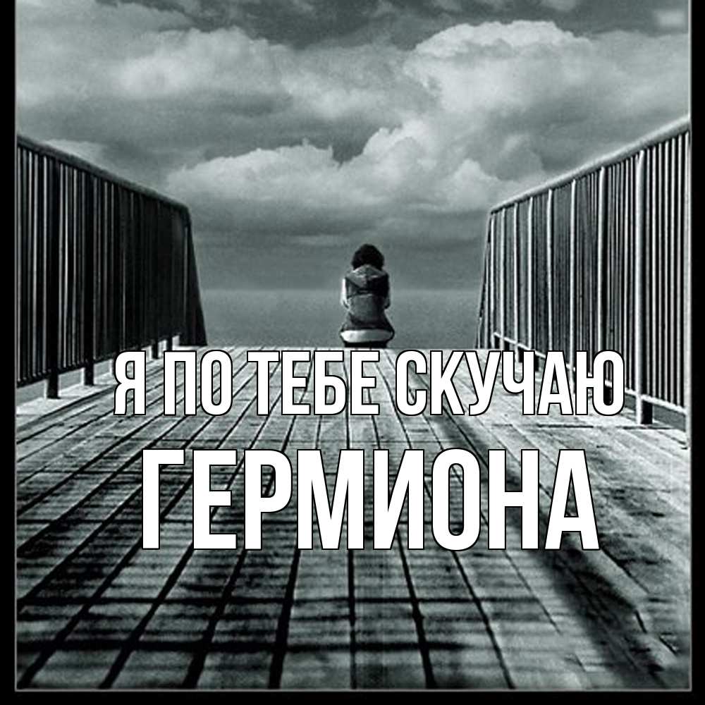 Открытка на каждый день с именем, Гермиона Я по тебе скучаю грусть 2 Прикольная открытка с пожеланием онлайн скачать бесплатно 